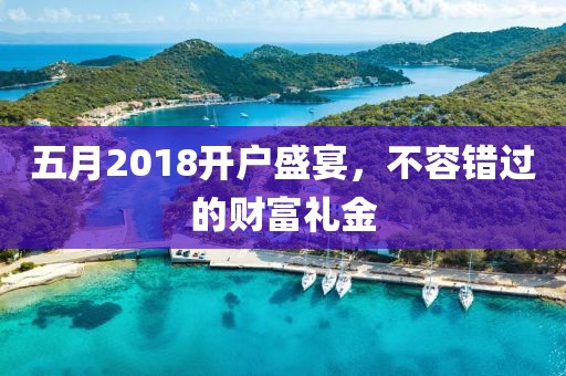 五月2018开户盛宴，不容错过的财富礼金
