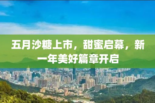 五月沙糖上市，甜蜜启幕，新一年美好篇章开启