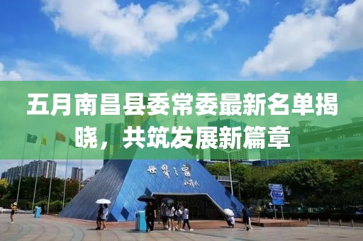 五月南昌县委常委最新名单揭晓，共筑发展新篇章