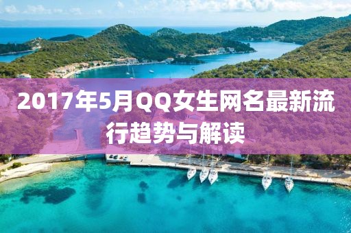 2017年5月QQ女生网名最新流行趋势与解读