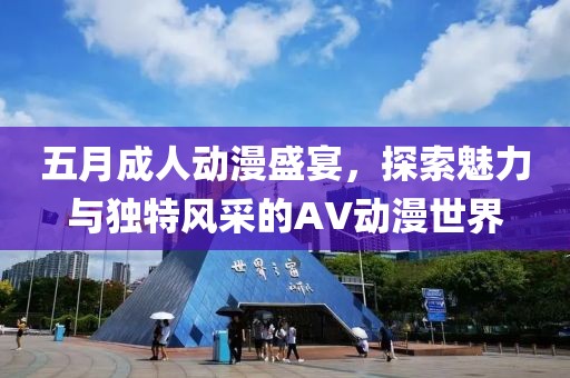 五月成人动漫盛宴，探索魅力与独特风采的AV动漫世界