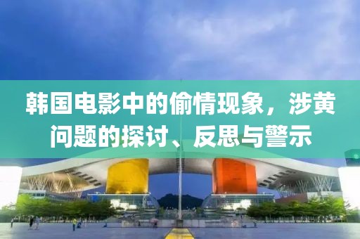 韩国电影中的偷情现象，涉黄问题的探讨、反思与警示