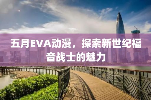 五月EVA动漫，探索新世纪福音战士的魅力