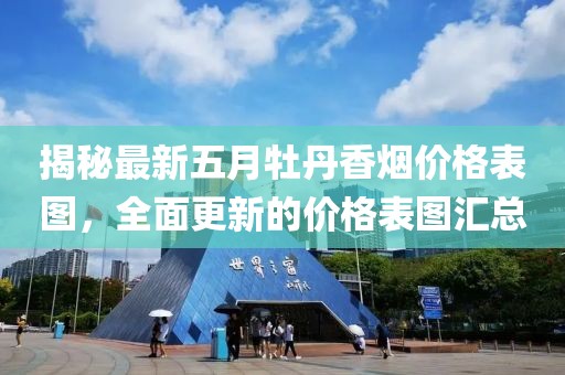 揭秘最新五月牡丹香烟价格表图，全面更新的价格表图汇总