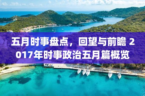 五月时事盘点，回望与前瞻 2017年时事政治五月篇概览