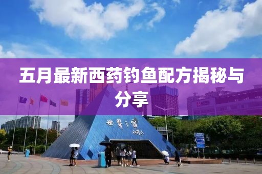 五月最新西药钓鱼配方揭秘与分享