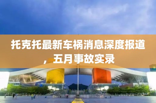 托克托最新车祸消息深度报道，五月事故实录