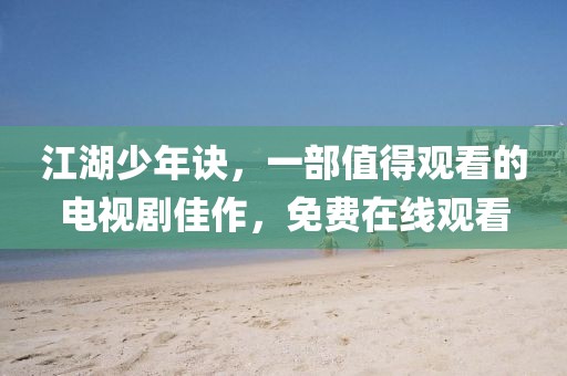 江湖少年诀，一部值得观看的电视剧佳作，免费在线观看