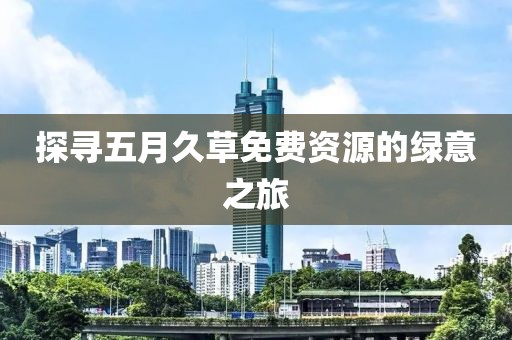 探寻五月久草免费资源的绿意之旅