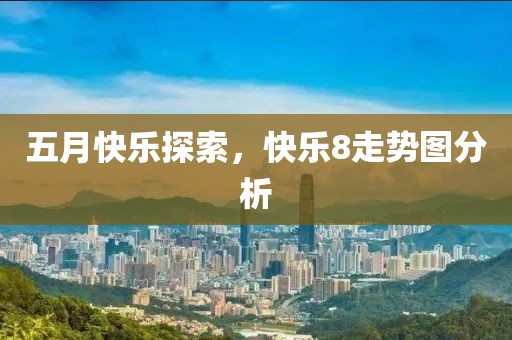 五月快乐探索，快乐8走势图分析