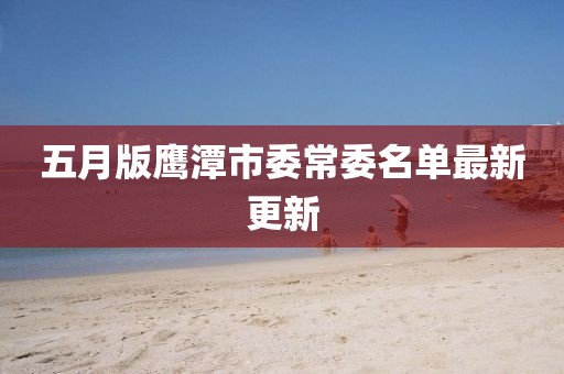 五月版鹰潭市委常委名单最新更新