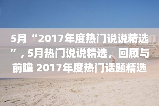 5月“2017年度热门说说精选”, 5月热门说说精选，回顾与前瞻 2017年度热门话题精选