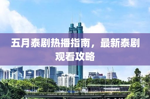 五月泰剧热播指南，最新泰剧观看攻略