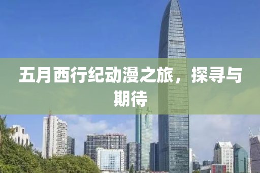 五月西行纪动漫之旅，探寻与期待