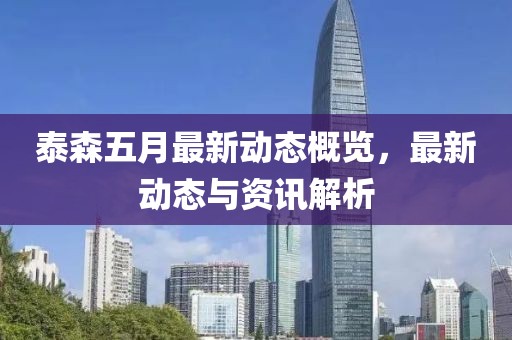 泰森五月最新动态概览，最新动态与资讯解析