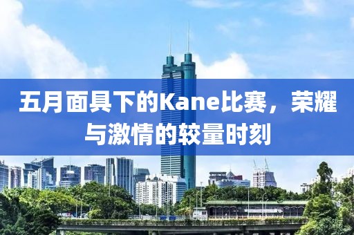 五月面具下的Kane比赛，荣耀与激情的较量时刻