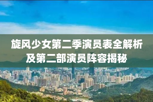 旋风少女第二季演员表全解析及第二部演员阵容揭秘