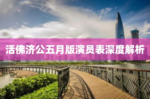 活佛济公五月版演员表深度解析