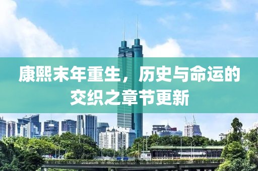 康熙末年重生，历史与命运的交织之章节更新