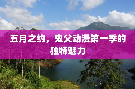 五月之约，鬼父动漫第一季的独特魅力