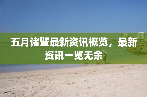 五月诸暨最新资讯概览，最新资讯一览无余