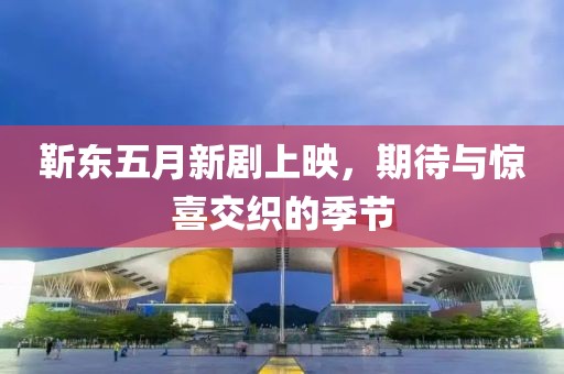 靳东五月新剧上映，期待与惊喜交织的季节