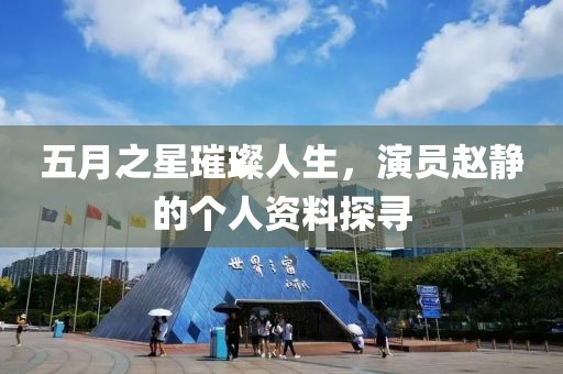 五月之星璀璨人生，演员赵静的个人资料探寻