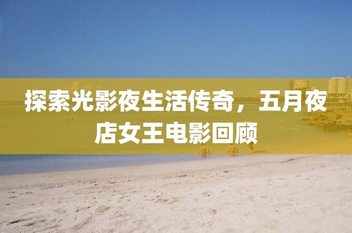 探索光影夜生活传奇，五月夜店女王电影回顾