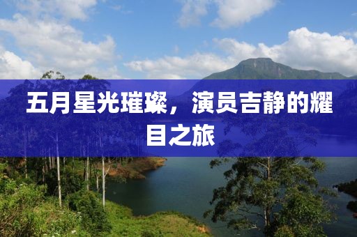 五月星光璀璨，演员吉静的耀目之旅
