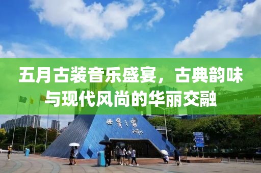 五月古装音乐盛宴，古典韵味与现代风尚的华丽交融