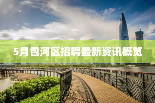 5月包河区招聘最新资讯概览