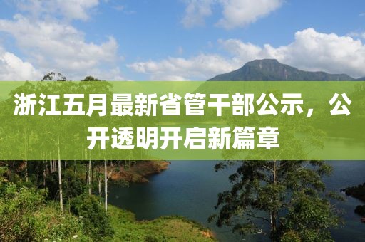 浙江五月最新省管干部公示，公开透明开启新篇章