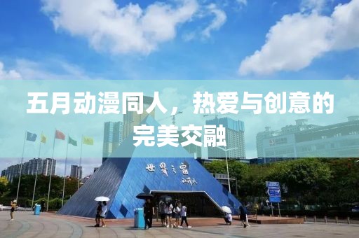 五月动漫同人，热爱与创意的完美交融