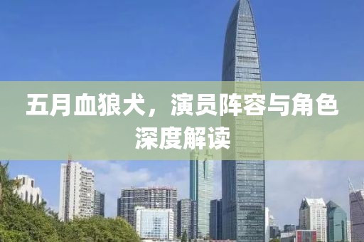 五月血狼犬，演员阵容与角色深度解读