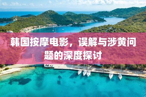 韩国按摩电影，误解与涉黄问题的深度探讨