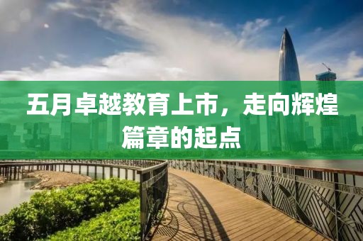 五月卓越教育上市，走向辉煌篇章的起点
