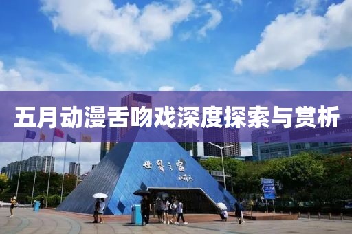 五月动漫舌吻戏深度探索与赏析