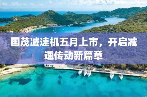 国茂减速机五月上市，开启减速传动新篇章
