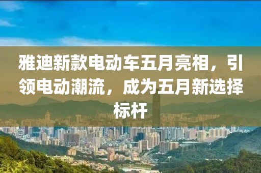 雅迪新款电动车五月亮相，引领电动潮流，成为五月新选择标杆