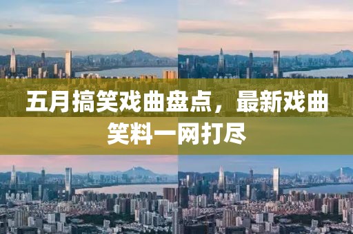 五月搞笑戏曲盘点，最新戏曲笑料一网打尽