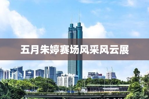五月朱婷赛场风采风云展