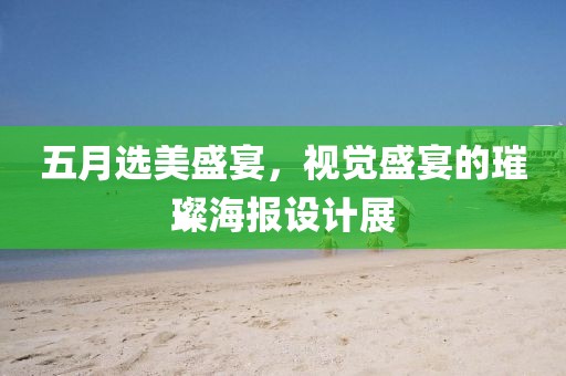 五月选美盛宴，视觉盛宴的璀璨海报设计展