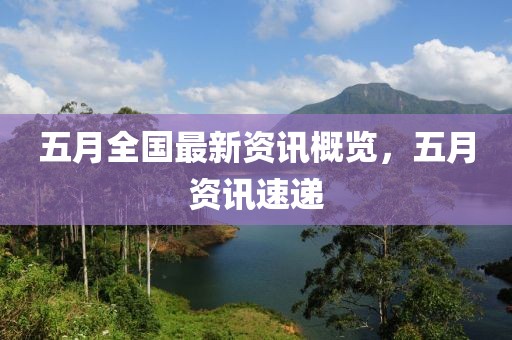 五月全国最新资讯概览，五月资讯速递
