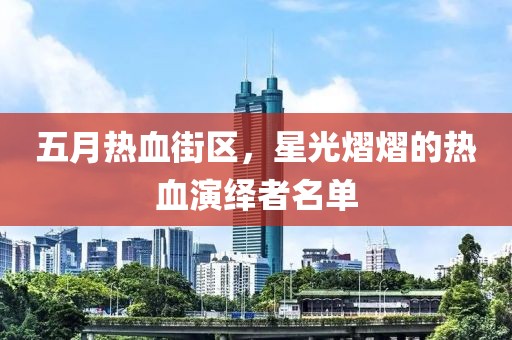 五月热血街区，星光熠熠的热血演绎者名单