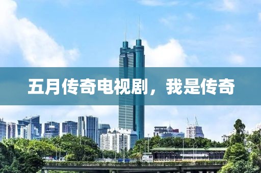 五月传奇电视剧，我是传奇