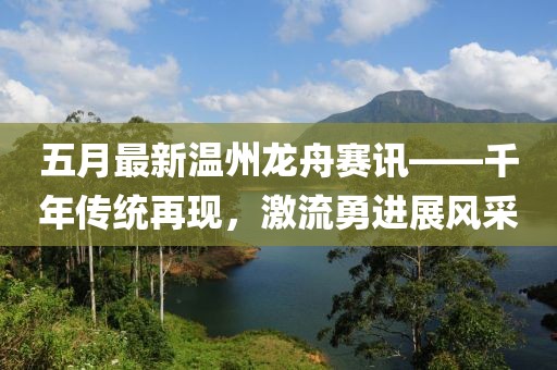 五月最新温州龙舟赛讯——千年传统再现，激流勇进展风采
