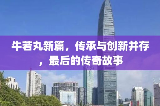 牛若丸新篇，传承与创新并存，最后的传奇故事