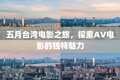 五月台湾电影之旅，探索AV电影的独特魅力