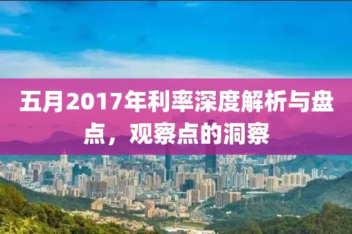 五月2017年利率深度解析与盘点，观察点的洞察