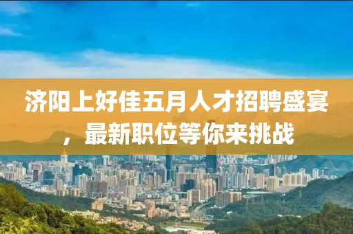 济阳上好佳五月人才招聘盛宴，最新职位等你来挑战